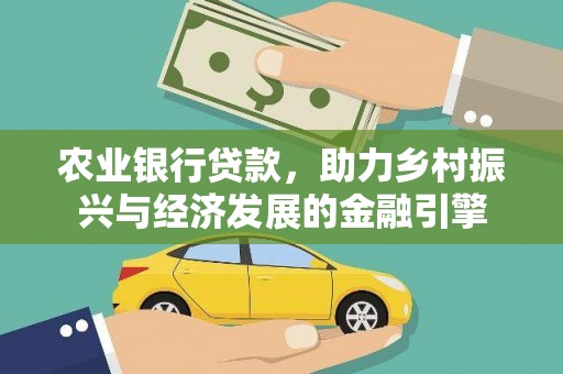 天水农业银行贷款，助力乡村振兴与经济发展的金融引擎