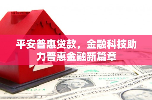天水平安普惠贷款，金融科技助力普惠金融新篇章