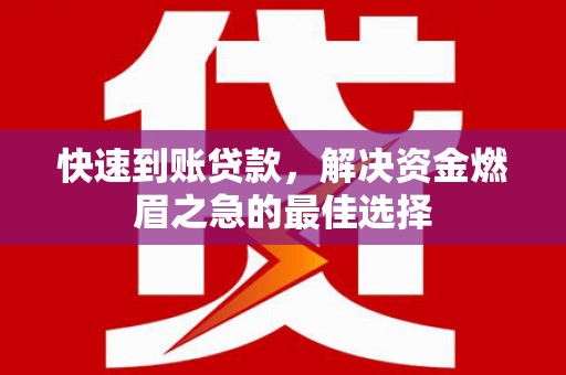 天水快速到账贷款，解决资金燃眉之急的最佳选择