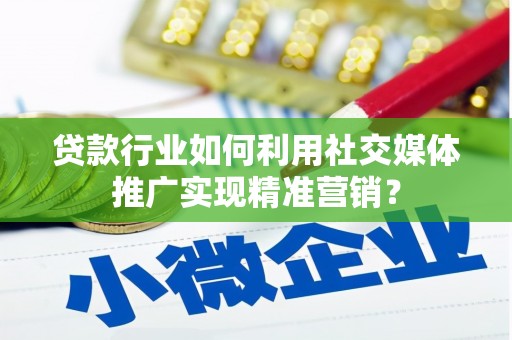 天水贷款行业如何利用社交媒体推广实现精准营销？