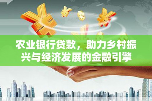 天水农业银行贷款，助力乡村振兴与经济发展的金融引擎