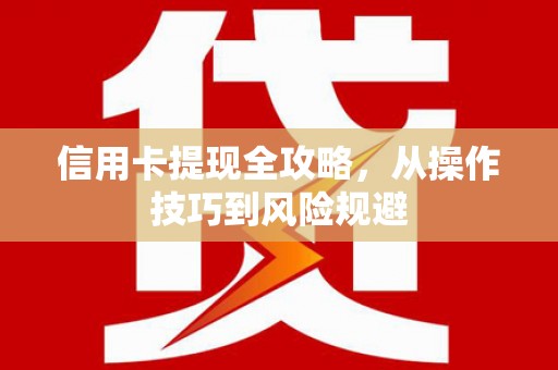 天水信用卡提现全攻略，从操作技巧到风险规避