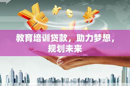 天水教育培训贷款，助力梦想，规划未来