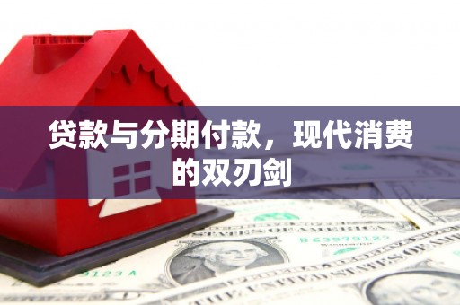 天水贷款与分期付款，现代消费的双刃剑
