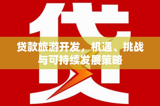天水贷款旅游开发，机遇、挑战与可持续发展策略