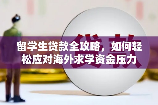 天水留学生贷款全攻略，如何轻松应对海外求学资金压力