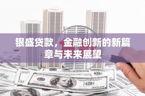 天水银盛贷款，金融创新的新篇章与未来展望