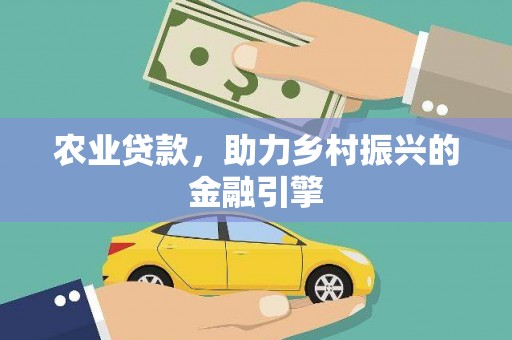天水农业贷款，助力乡村振兴的金融引擎