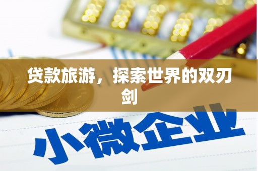 天水贷款旅游，探索世界的双刃剑