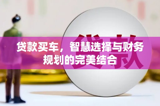 天水贷款买车，智慧选择与财务规划的完美结合