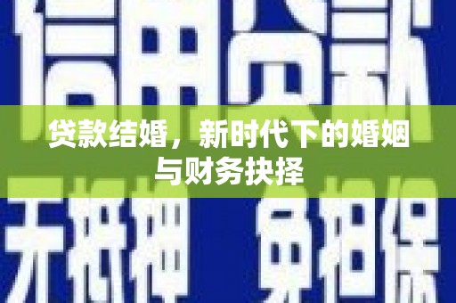 天水贷款结婚，新时代下的婚姻与财务抉择