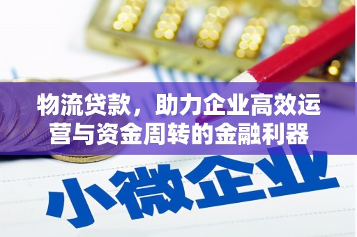 天水物流贷款，助力企业高效运营与资金周转的金融利器