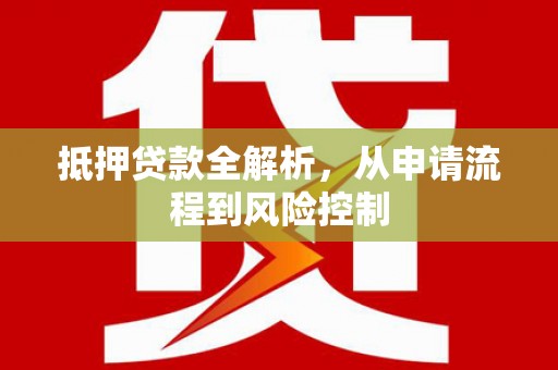 天水抵押贷款全解析，从申请流程到风险控制