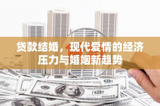 天水贷款结婚，现代爱情的经济压力与婚姻新趋势