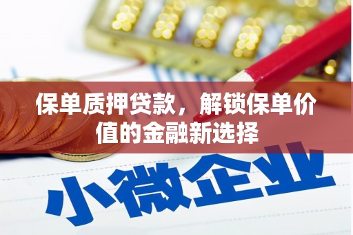 天水保单质押贷款，解锁保单价值的金融新选择