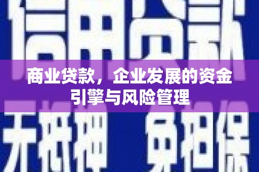 天水商业贷款，企业发展的资金引擎与风险管理
