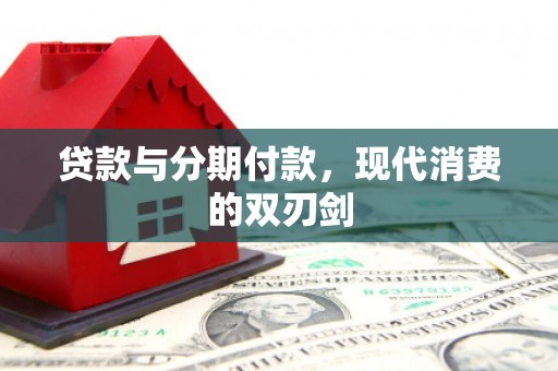 天水贷款与分期付款，现代消费的双刃剑