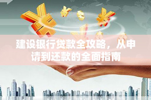 天水建设银行贷款全攻略，从申请到还款的全面指南