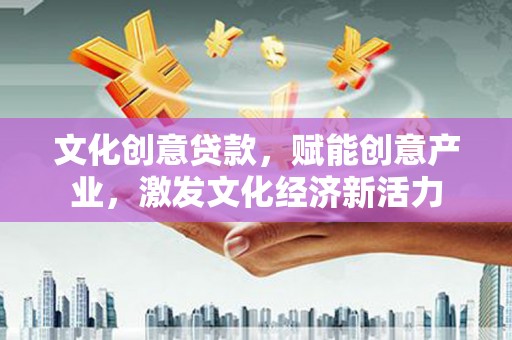 天水文化创意贷款，赋能创意产业，激发文化经济新活力
