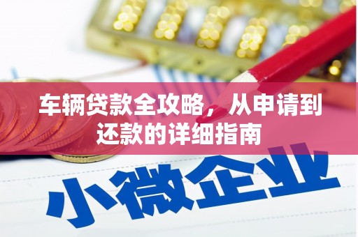 天水车辆贷款全攻略，从申请到还款的详细指南