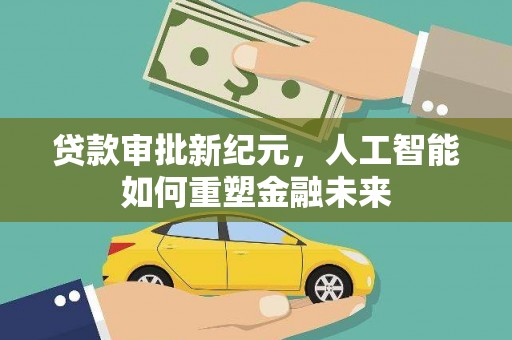 天水贷款审批新纪元，人工智能如何重塑金融未来