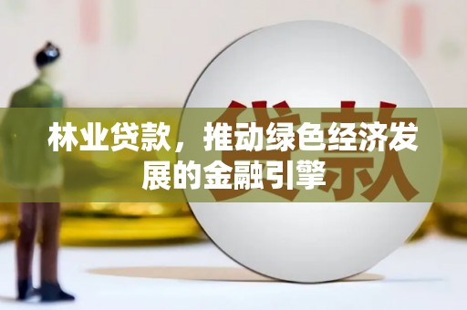 天水林业贷款，推动绿色经济发展的金融引擎