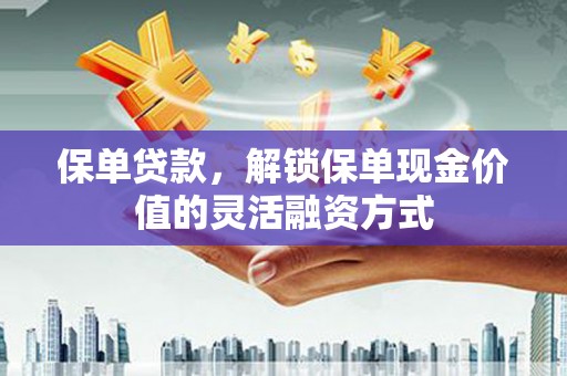 天水保单贷款，解锁保单现金价值的灵活融资方式