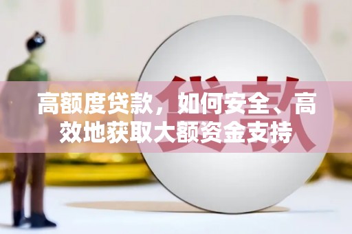 天水高额度贷款，如何安全、高效地获取大额资金支持