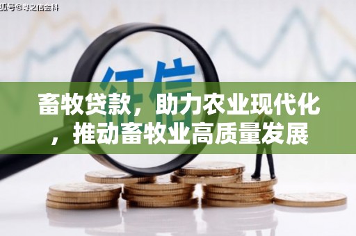 天水畜牧贷款，助力农业现代化，推动畜牧业高质量发展