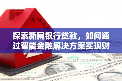 天水探索新网银行贷款，如何通过智能金融解决方案实现财富增长