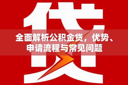 天水全面解析公积金贷，优势、申请流程与常见问题