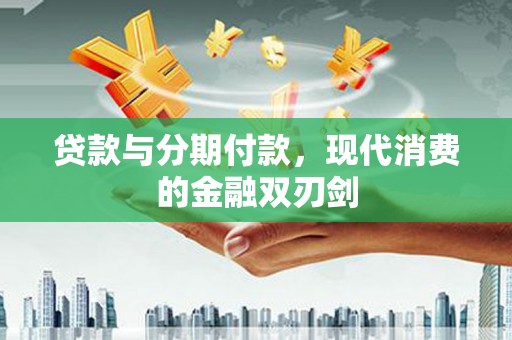 天水贷款与分期付款，现代消费的金融双刃剑