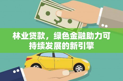 天水林业贷款，绿色金融助力可持续发展的新引擎