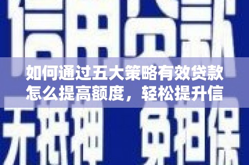 天水如何通过五大策略有效贷款怎么提高额度，轻松提升信用价值