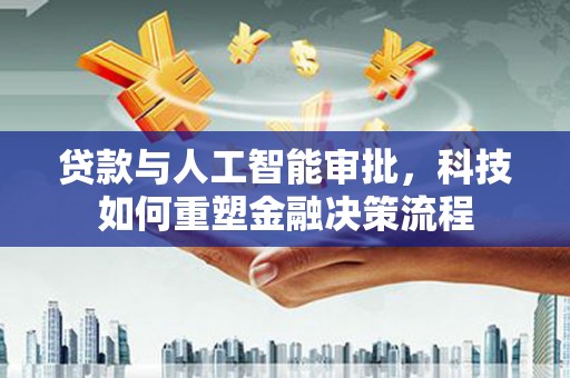天水贷款与人工智能审批，科技如何重塑金融决策流程
