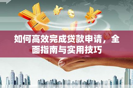 天水如何高效完成贷款申请，全面指南与实用技巧