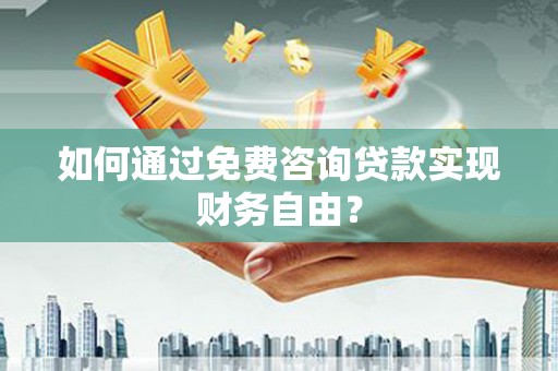 天水如何通过免费咨询贷款实现财务自由？