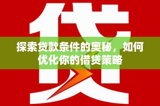 天水探索贷款条件的奥秘，如何优化你的借贷策略
