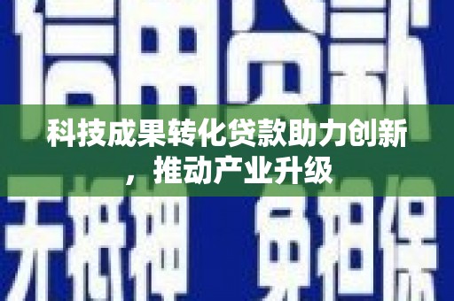 天水科技成果转化贷款助力创新，推动产业升级