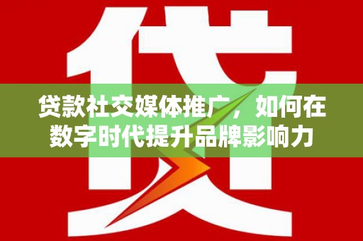 天水贷款社交媒体推广，如何在数字时代提升品牌影响力