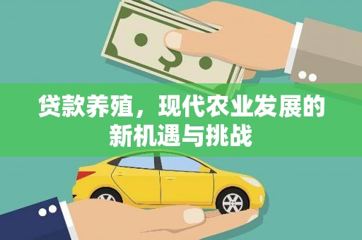 天水贷款养殖，现代农业发展的新机遇与挑战