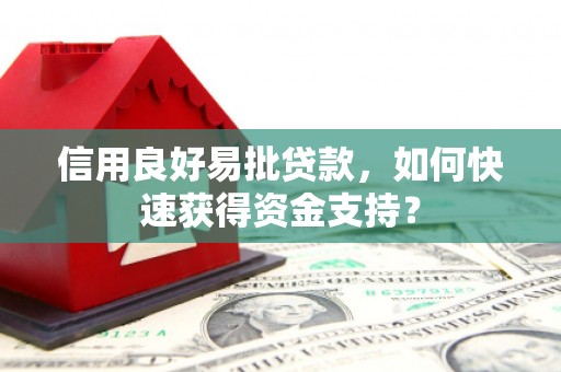 天水信用良好易批贷款，如何快速获得资金支持？