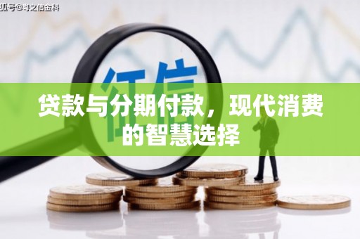 天水贷款与分期付款，现代消费的智慧选择