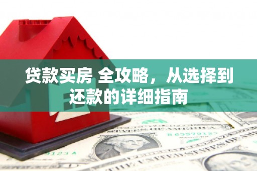天水贷款买房 全攻略，从选择到还款的详细指南