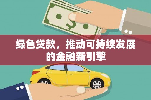 天水绿色贷款，推动可持续发展的金融新引擎