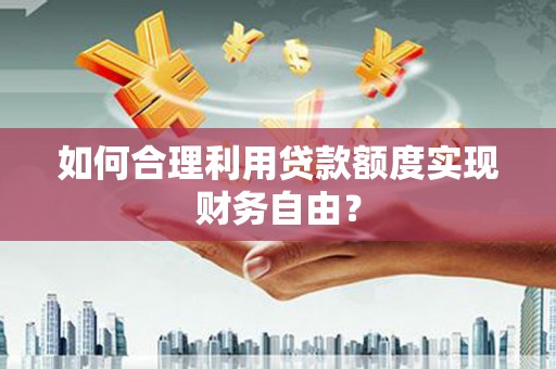 天水如何合理利用贷款额度实现财务自由？