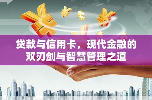 天水贷款与信用卡，现代金融的双刃剑与智慧管理之道