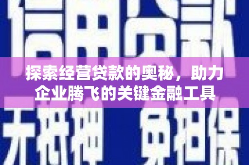 天水探索经营贷款的奥秘，助力企业腾飞的关键金融工具