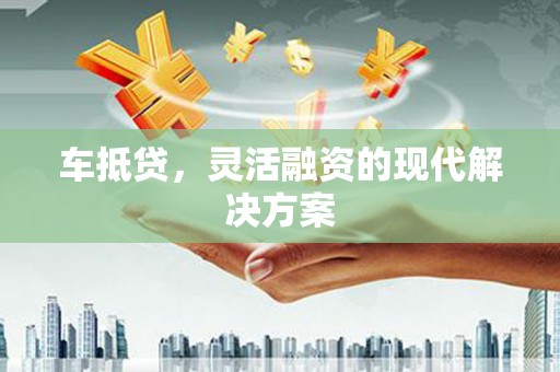 天水车抵贷，灵活融资的现代解决方案