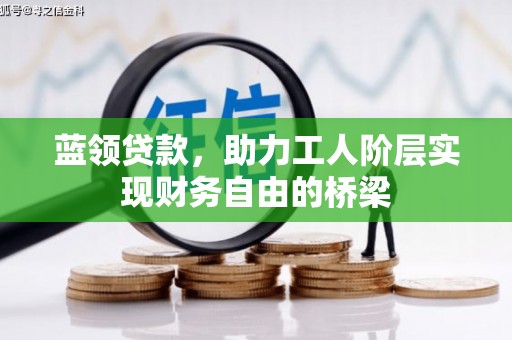 天水蓝领贷款，助力工人阶层实现财务自由的桥梁